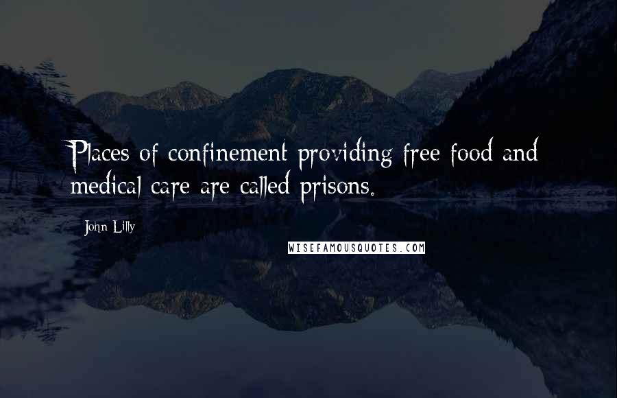 John Lilly Quotes: Places of confinement providing free food and medical care are called prisons.