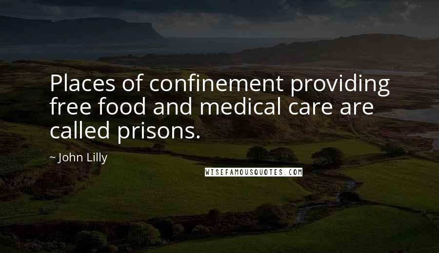 John Lilly Quotes: Places of confinement providing free food and medical care are called prisons.