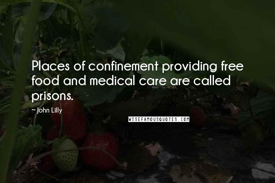 John Lilly Quotes: Places of confinement providing free food and medical care are called prisons.