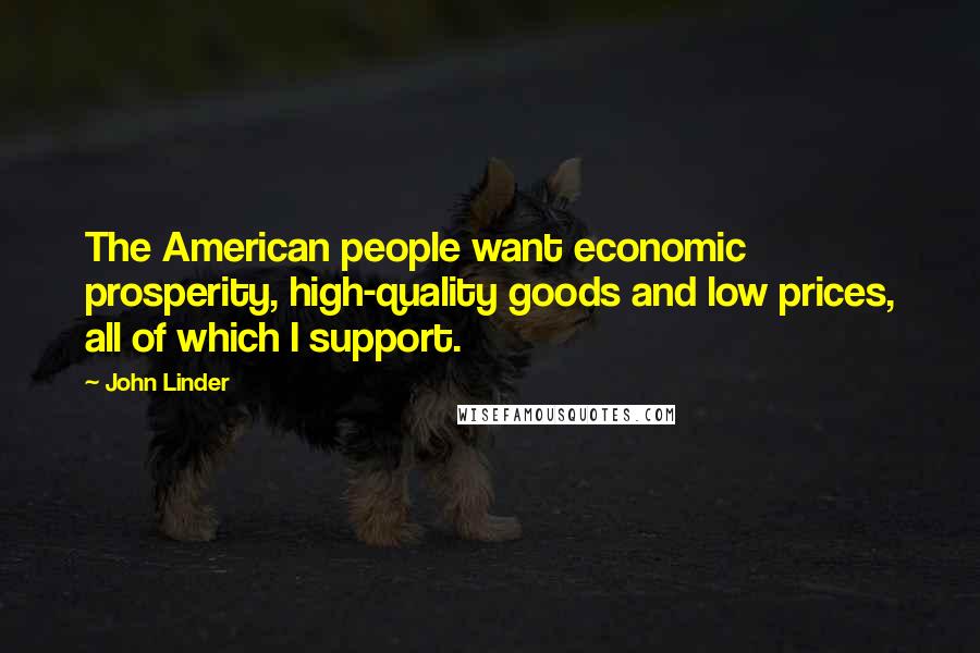 John Linder Quotes: The American people want economic prosperity, high-quality goods and low prices, all of which I support.