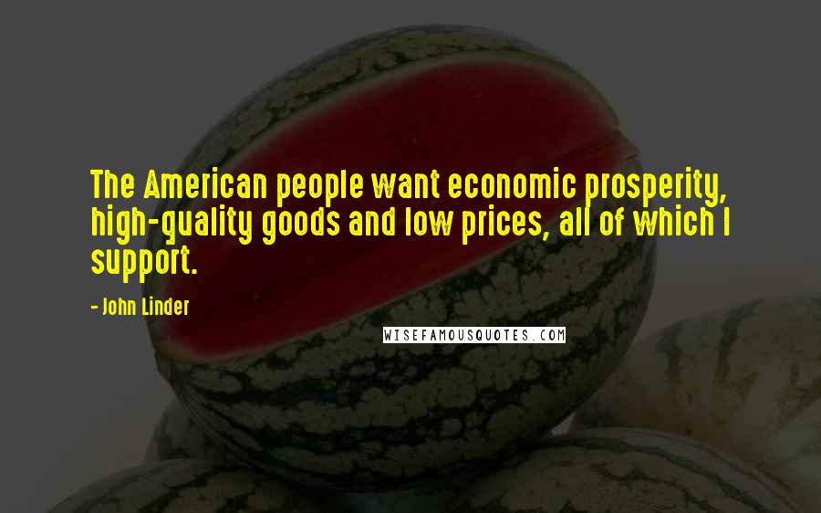 John Linder Quotes: The American people want economic prosperity, high-quality goods and low prices, all of which I support.