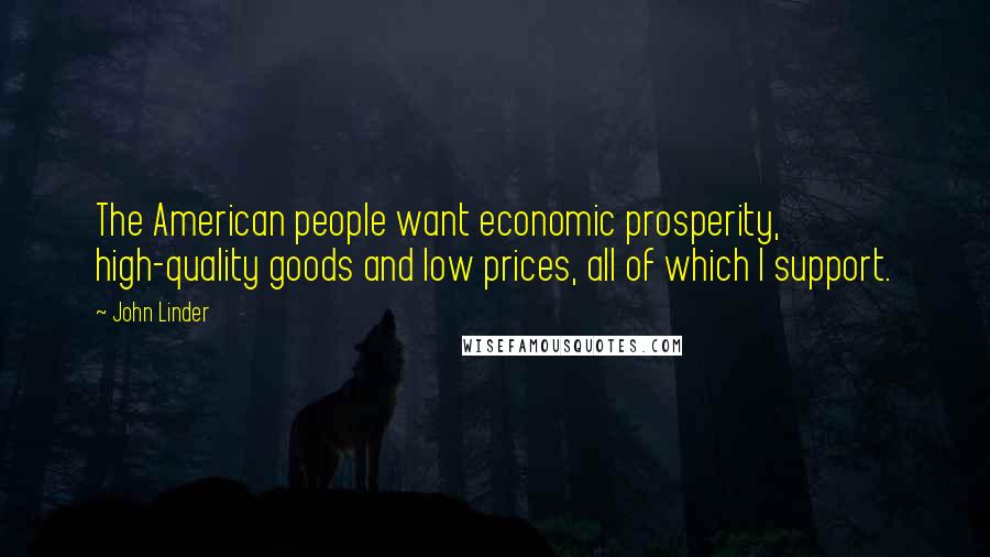 John Linder Quotes: The American people want economic prosperity, high-quality goods and low prices, all of which I support.