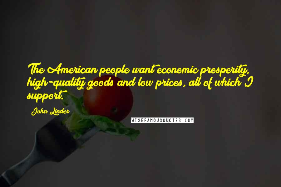 John Linder Quotes: The American people want economic prosperity, high-quality goods and low prices, all of which I support.