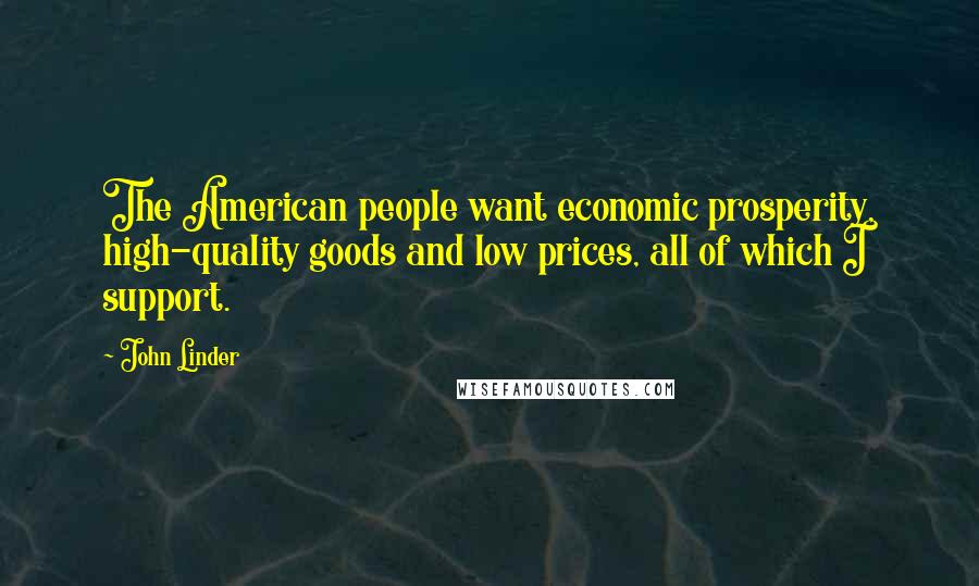 John Linder Quotes: The American people want economic prosperity, high-quality goods and low prices, all of which I support.