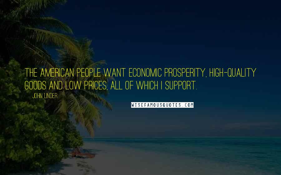 John Linder Quotes: The American people want economic prosperity, high-quality goods and low prices, all of which I support.