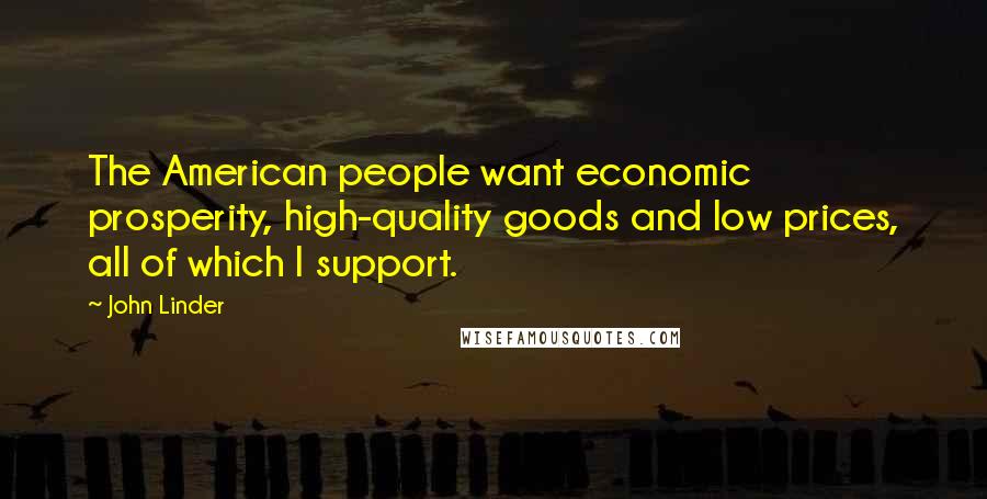 John Linder Quotes: The American people want economic prosperity, high-quality goods and low prices, all of which I support.