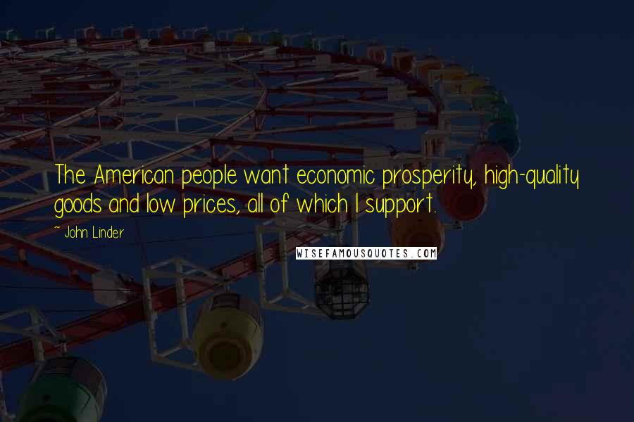 John Linder Quotes: The American people want economic prosperity, high-quality goods and low prices, all of which I support.