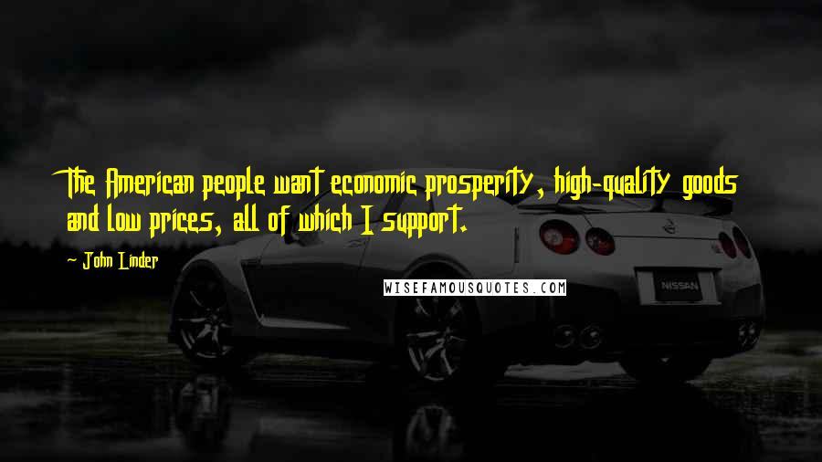 John Linder Quotes: The American people want economic prosperity, high-quality goods and low prices, all of which I support.