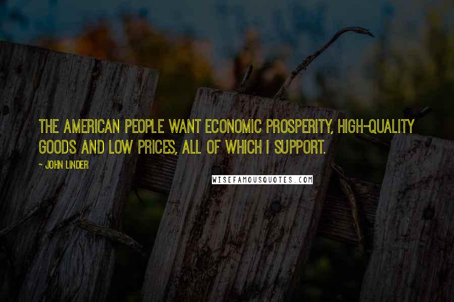 John Linder Quotes: The American people want economic prosperity, high-quality goods and low prices, all of which I support.