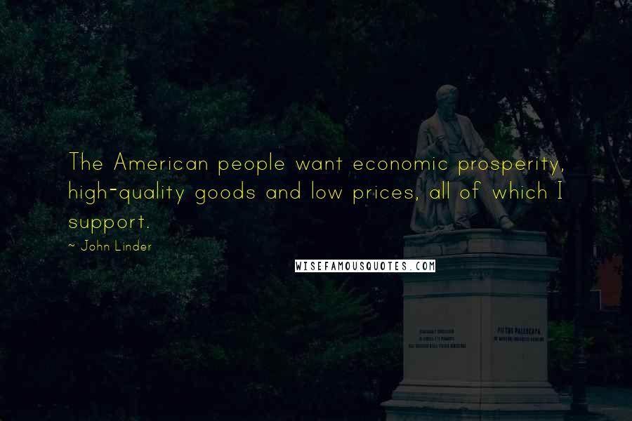 John Linder Quotes: The American people want economic prosperity, high-quality goods and low prices, all of which I support.
