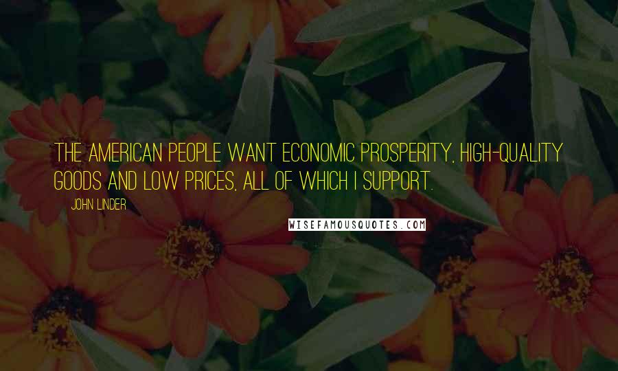 John Linder Quotes: The American people want economic prosperity, high-quality goods and low prices, all of which I support.