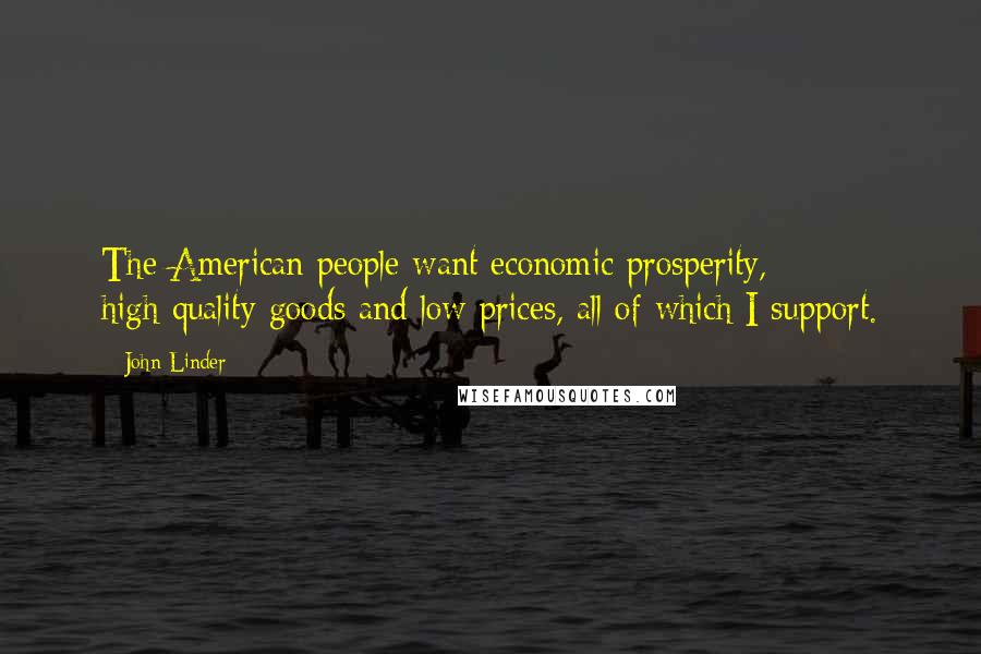 John Linder Quotes: The American people want economic prosperity, high-quality goods and low prices, all of which I support.