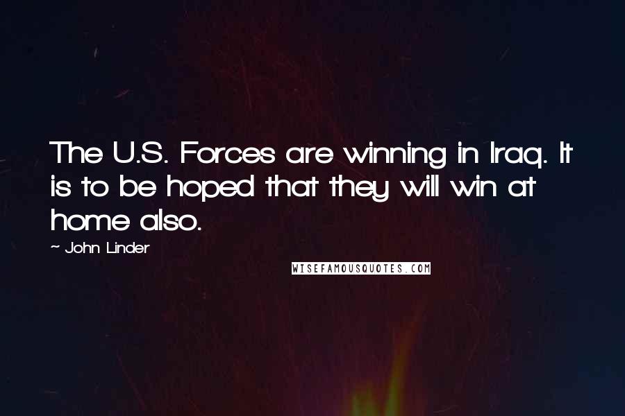 John Linder Quotes: The U.S. Forces are winning in Iraq. It is to be hoped that they will win at home also.