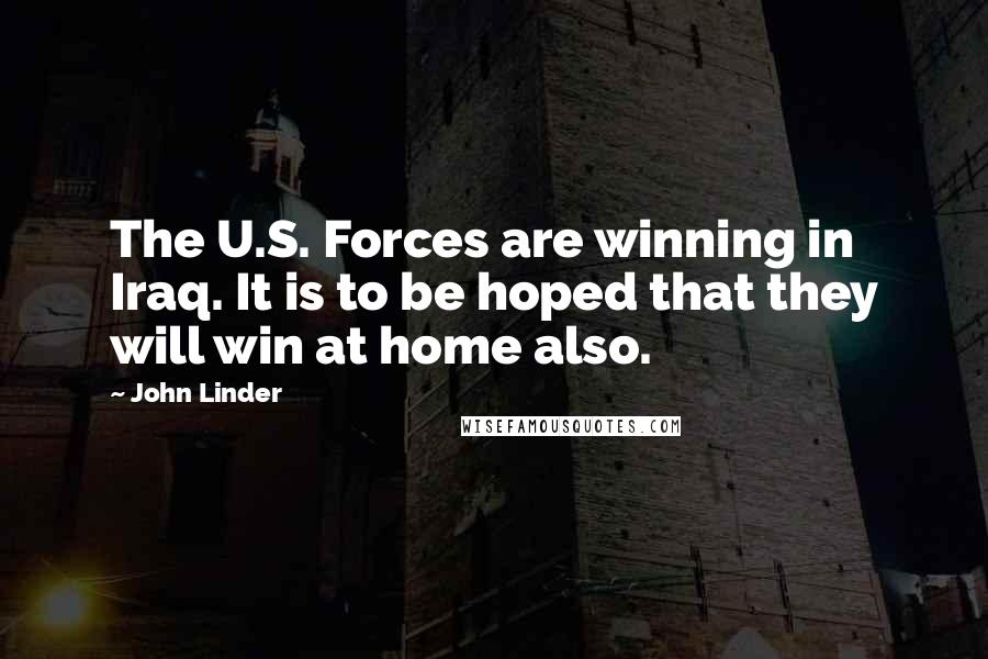 John Linder Quotes: The U.S. Forces are winning in Iraq. It is to be hoped that they will win at home also.
