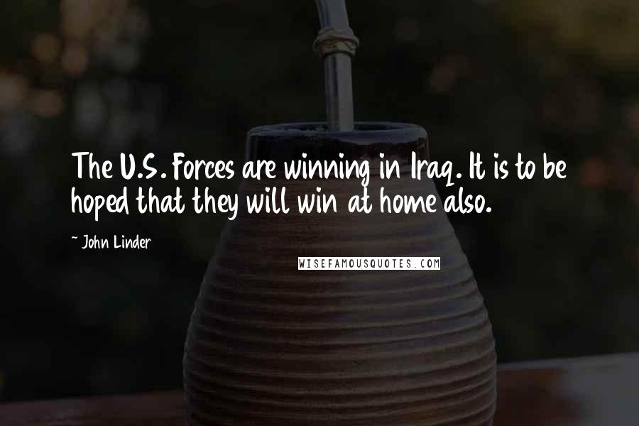 John Linder Quotes: The U.S. Forces are winning in Iraq. It is to be hoped that they will win at home also.