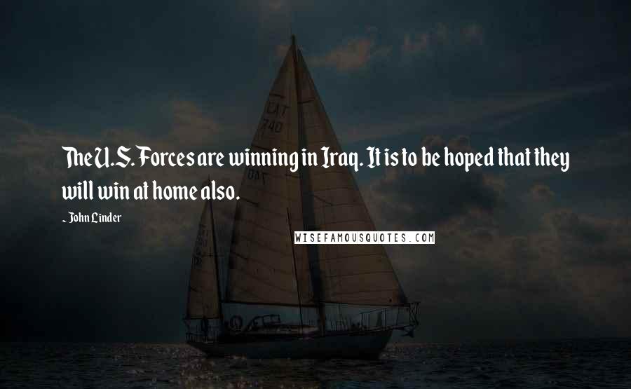 John Linder Quotes: The U.S. Forces are winning in Iraq. It is to be hoped that they will win at home also.