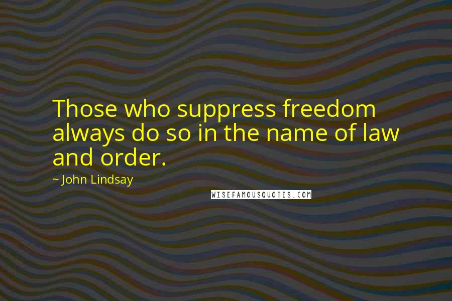 John Lindsay Quotes: Those who suppress freedom always do so in the name of law and order.