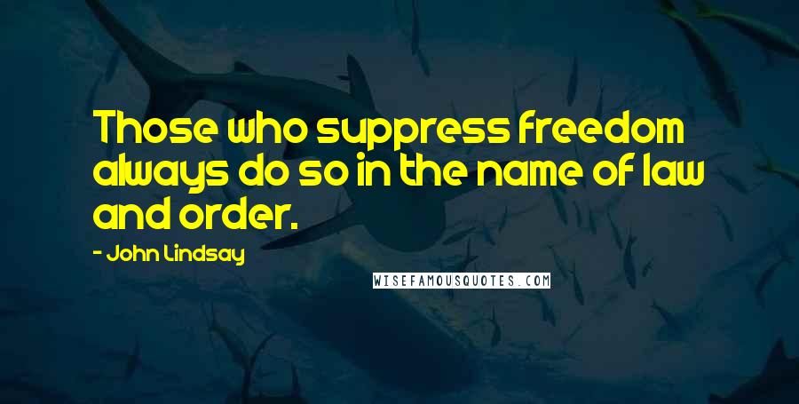 John Lindsay Quotes: Those who suppress freedom always do so in the name of law and order.