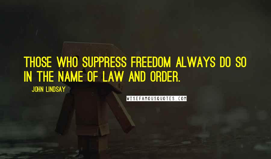 John Lindsay Quotes: Those who suppress freedom always do so in the name of law and order.