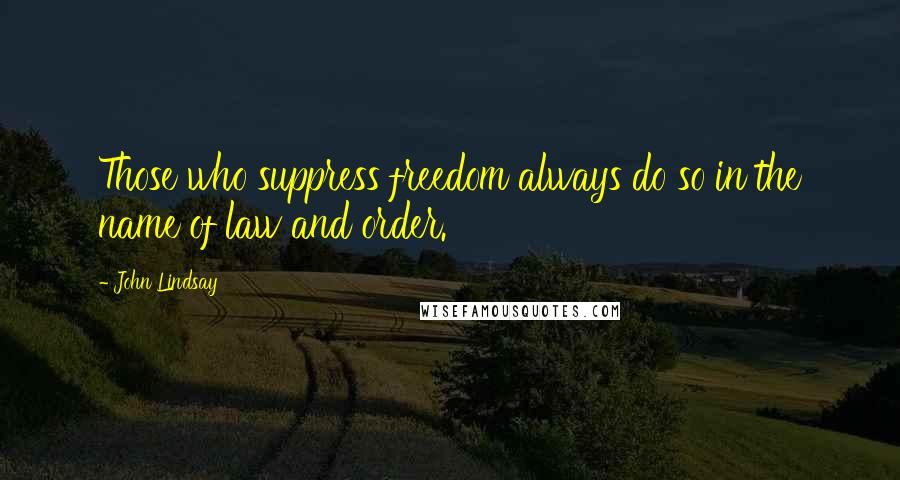 John Lindsay Quotes: Those who suppress freedom always do so in the name of law and order.