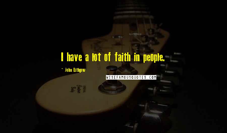 John Lithgow Quotes: I have a lot of faith in people.