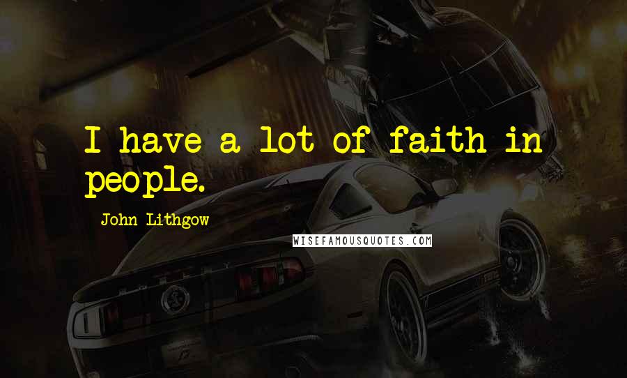 John Lithgow Quotes: I have a lot of faith in people.