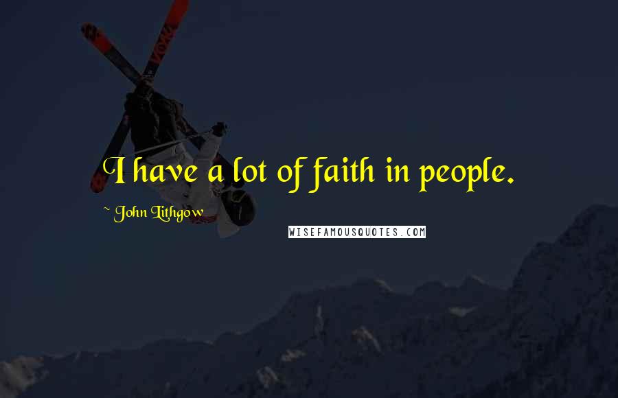 John Lithgow Quotes: I have a lot of faith in people.