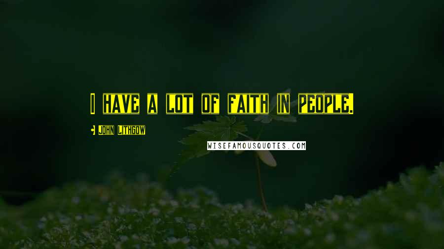 John Lithgow Quotes: I have a lot of faith in people.