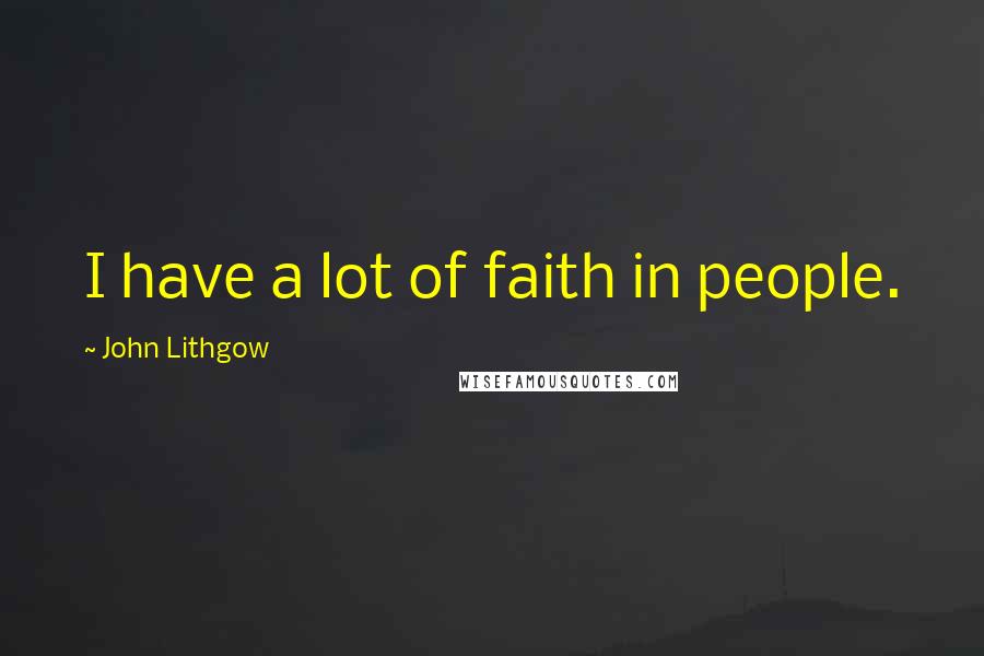 John Lithgow Quotes: I have a lot of faith in people.
