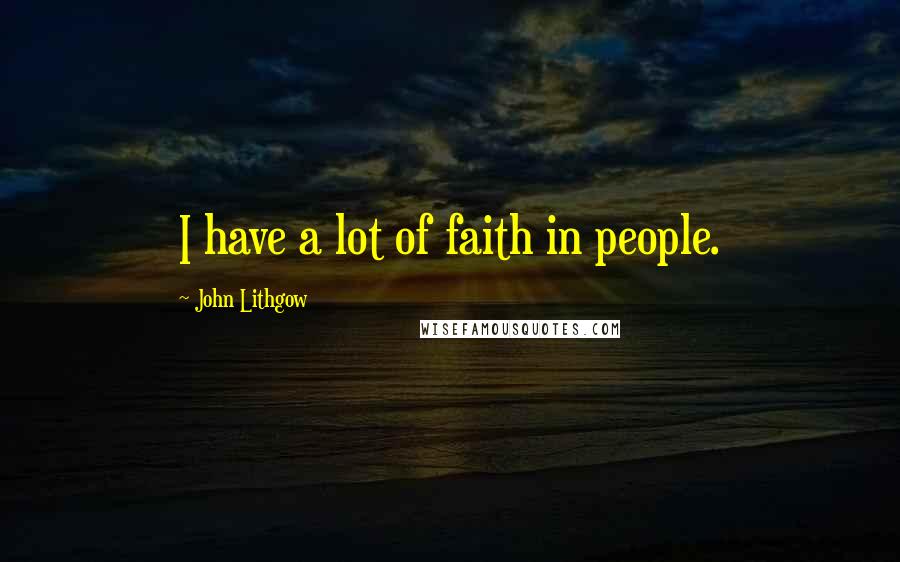 John Lithgow Quotes: I have a lot of faith in people.