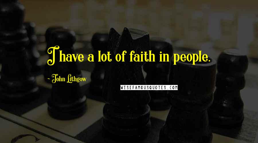 John Lithgow Quotes: I have a lot of faith in people.