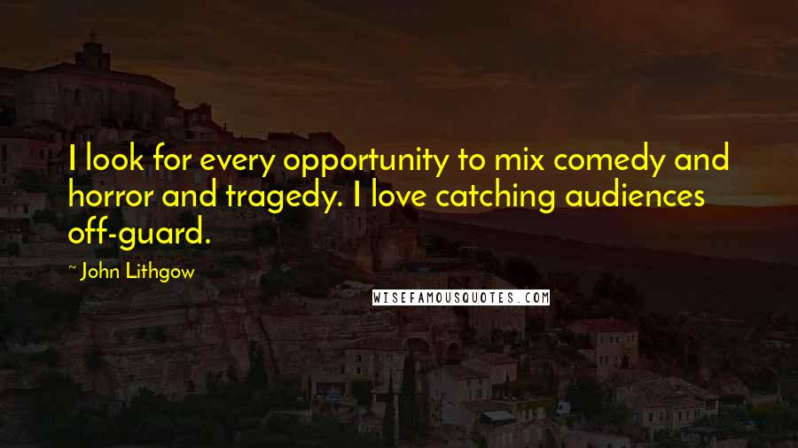 John Lithgow Quotes: I look for every opportunity to mix comedy and horror and tragedy. I love catching audiences off-guard.