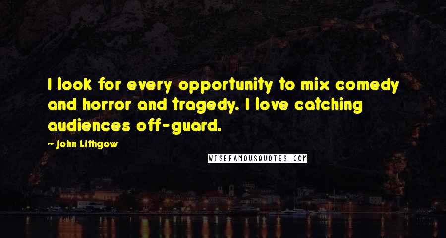 John Lithgow Quotes: I look for every opportunity to mix comedy and horror and tragedy. I love catching audiences off-guard.