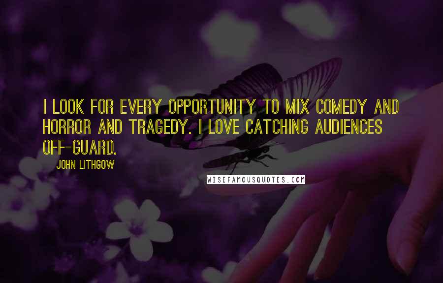 John Lithgow Quotes: I look for every opportunity to mix comedy and horror and tragedy. I love catching audiences off-guard.