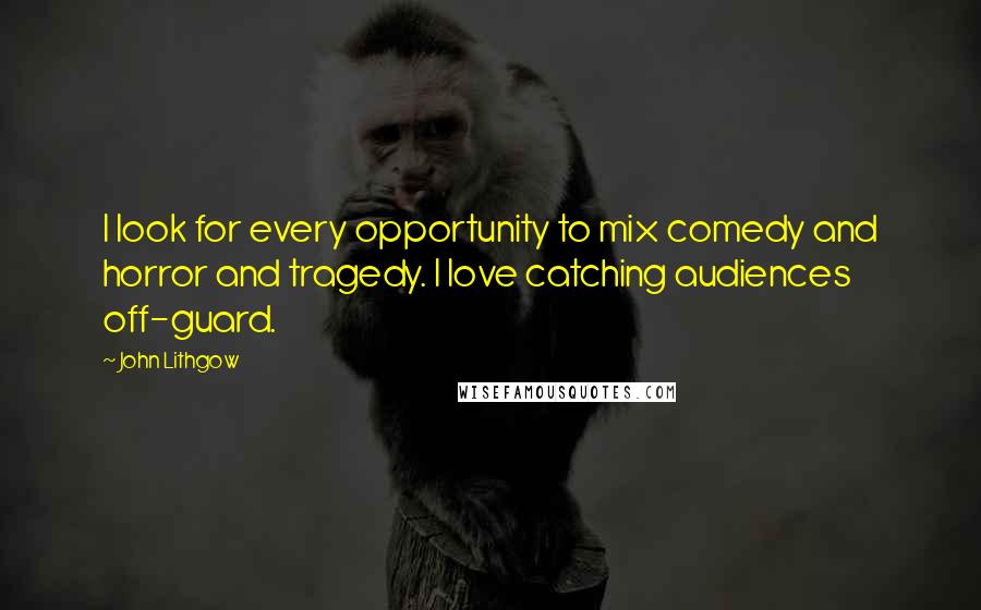 John Lithgow Quotes: I look for every opportunity to mix comedy and horror and tragedy. I love catching audiences off-guard.