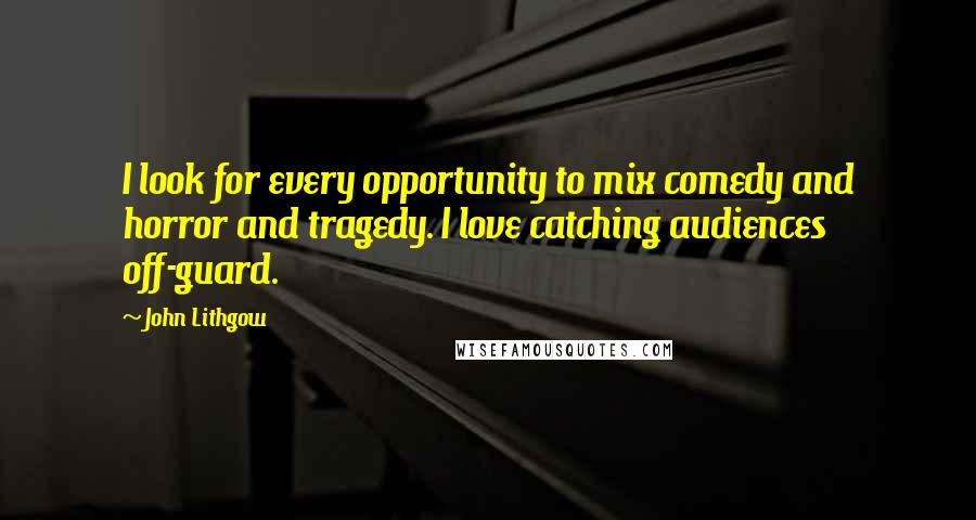 John Lithgow Quotes: I look for every opportunity to mix comedy and horror and tragedy. I love catching audiences off-guard.