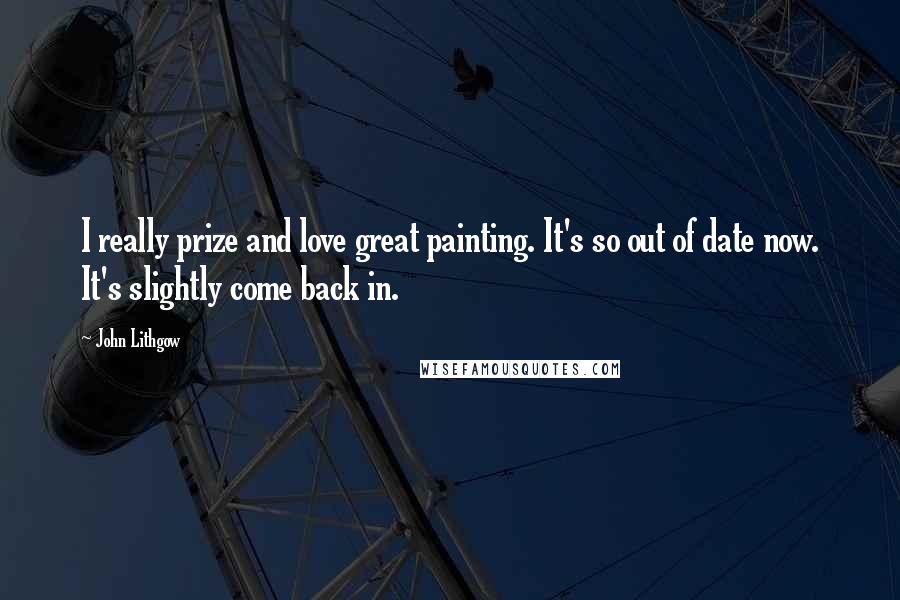 John Lithgow Quotes: I really prize and love great painting. It's so out of date now. It's slightly come back in.