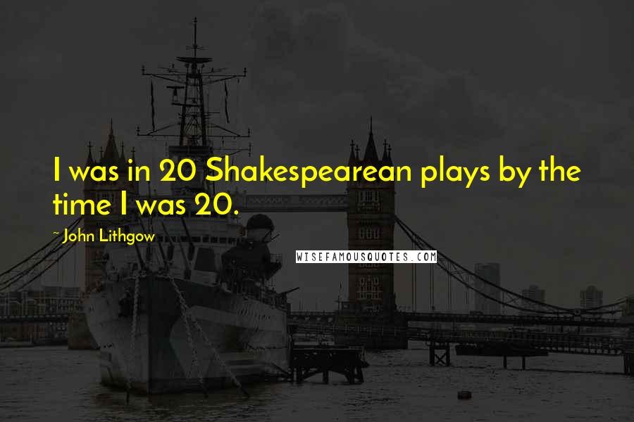 John Lithgow Quotes: I was in 20 Shakespearean plays by the time I was 20.