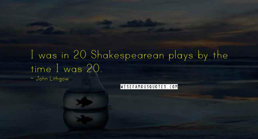 John Lithgow Quotes: I was in 20 Shakespearean plays by the time I was 20.
