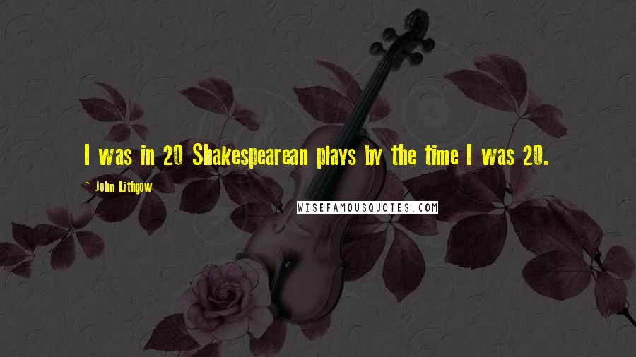 John Lithgow Quotes: I was in 20 Shakespearean plays by the time I was 20.