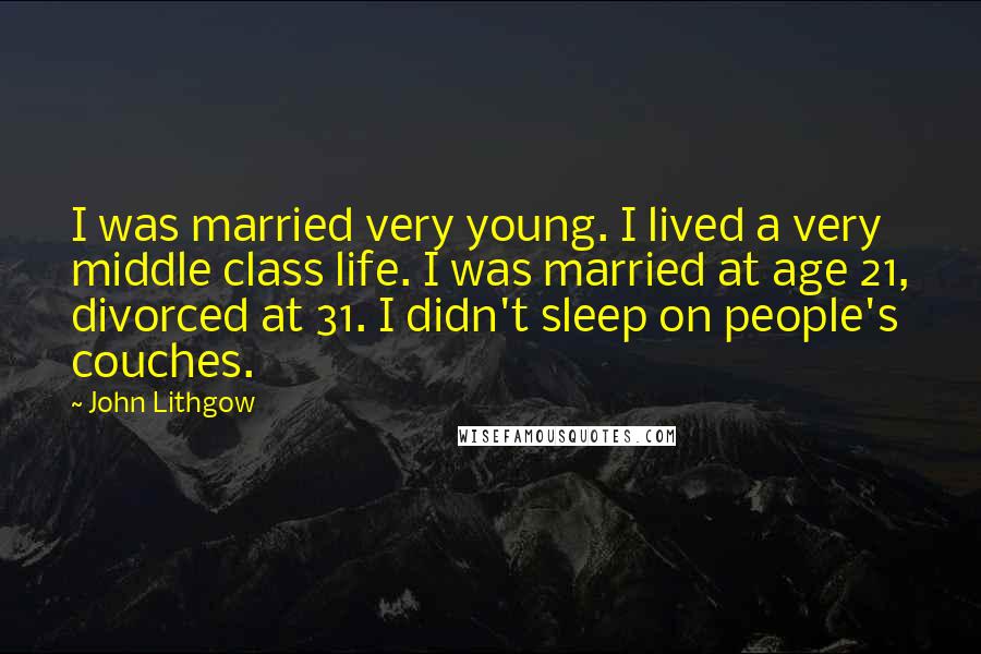 John Lithgow Quotes: I was married very young. I lived a very middle class life. I was married at age 21, divorced at 31. I didn't sleep on people's couches.