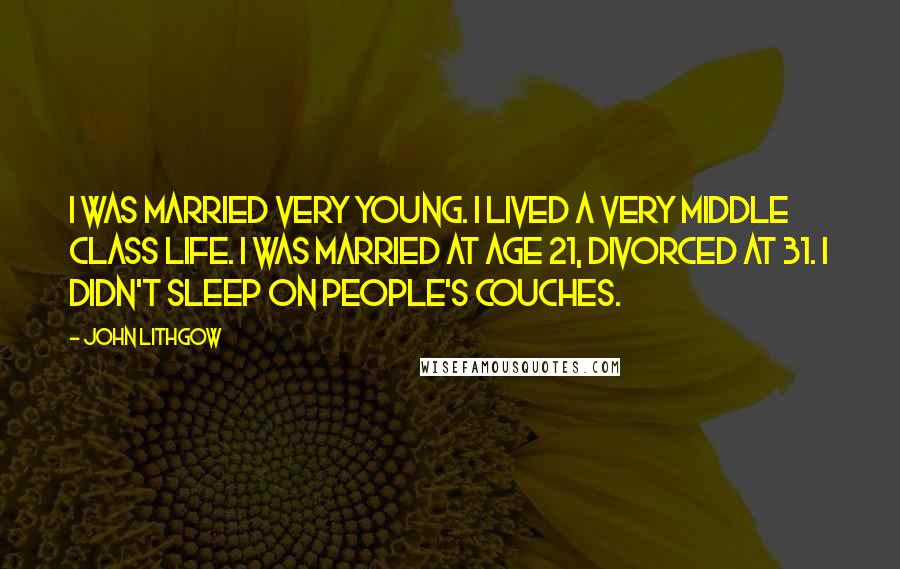 John Lithgow Quotes: I was married very young. I lived a very middle class life. I was married at age 21, divorced at 31. I didn't sleep on people's couches.