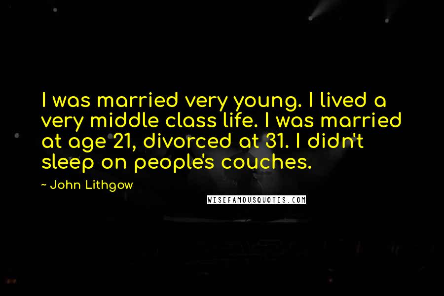 John Lithgow Quotes: I was married very young. I lived a very middle class life. I was married at age 21, divorced at 31. I didn't sleep on people's couches.
