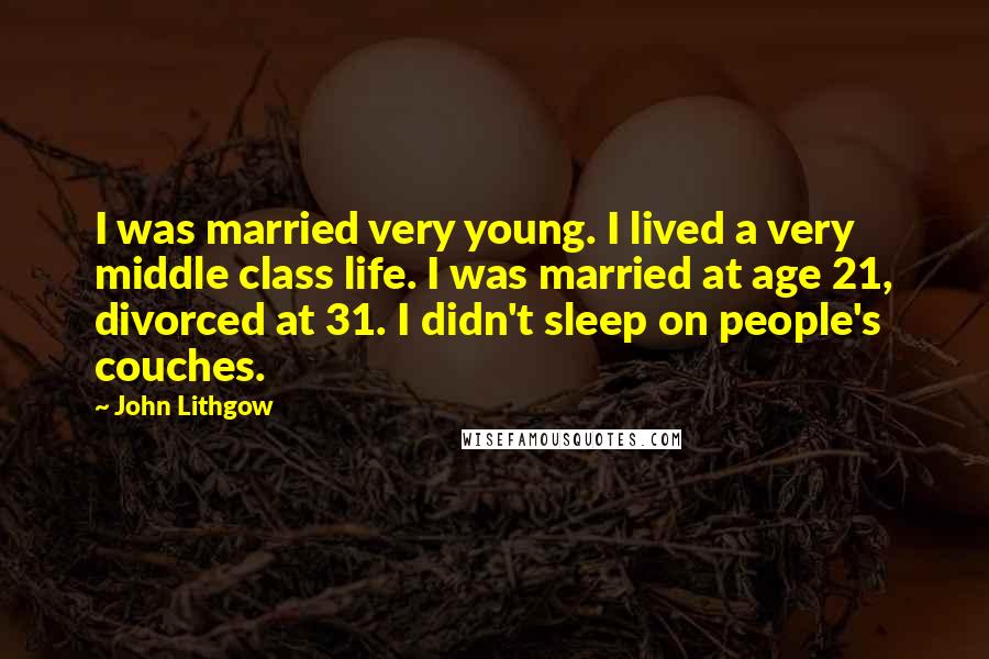 John Lithgow Quotes: I was married very young. I lived a very middle class life. I was married at age 21, divorced at 31. I didn't sleep on people's couches.