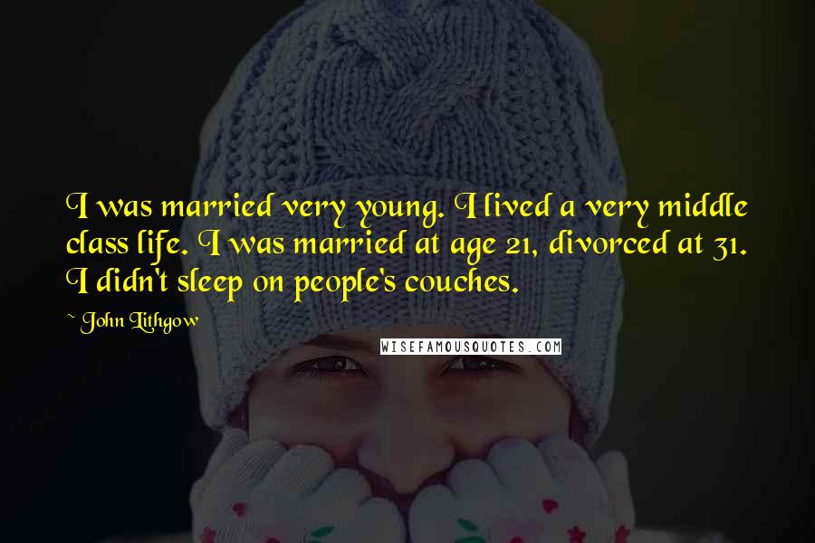 John Lithgow Quotes: I was married very young. I lived a very middle class life. I was married at age 21, divorced at 31. I didn't sleep on people's couches.