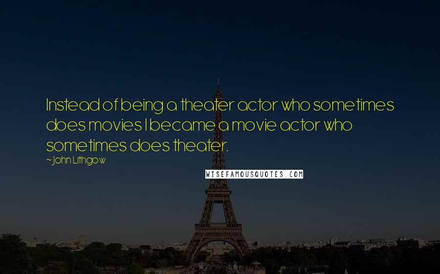 John Lithgow Quotes: Instead of being a theater actor who sometimes does movies I became a movie actor who sometimes does theater.