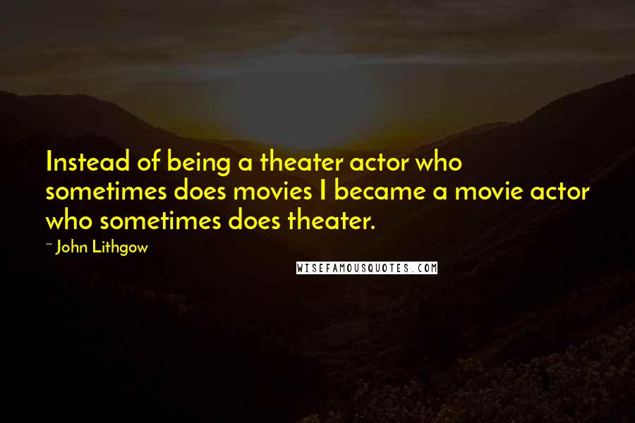 John Lithgow Quotes: Instead of being a theater actor who sometimes does movies I became a movie actor who sometimes does theater.