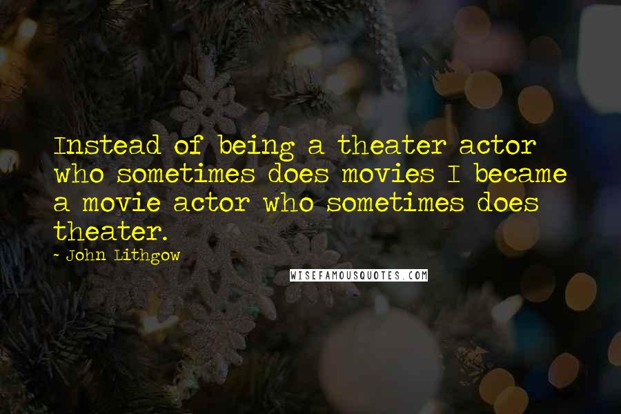 John Lithgow Quotes: Instead of being a theater actor who sometimes does movies I became a movie actor who sometimes does theater.