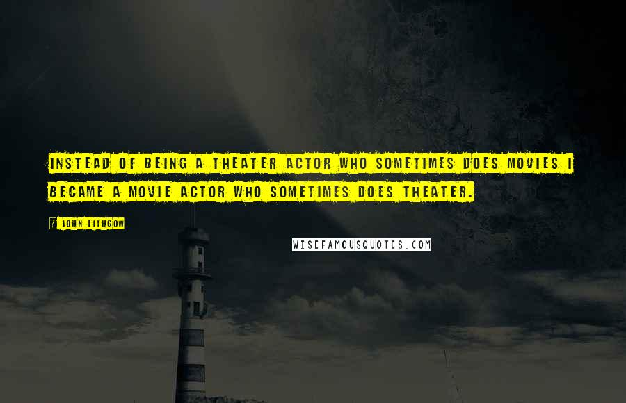John Lithgow Quotes: Instead of being a theater actor who sometimes does movies I became a movie actor who sometimes does theater.