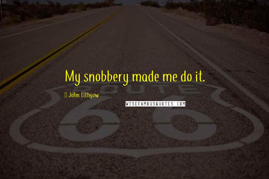 John Lithgow Quotes: My snobbery made me do it.